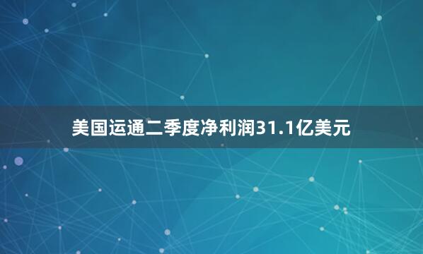 美国运通二季度净利润31.1亿美元