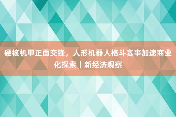 硬核机甲正面交锋，人形机器人格斗赛事加速商业化探索｜新经济观察