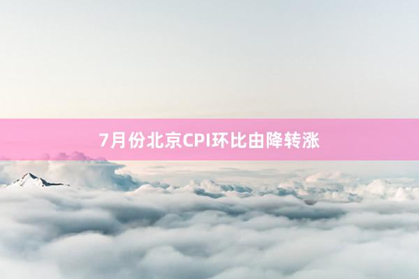 7月份北京CPI环比由降转涨