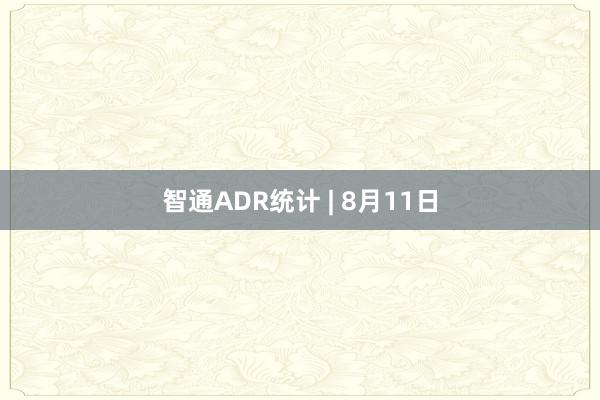 智通ADR统计 | 8月11日