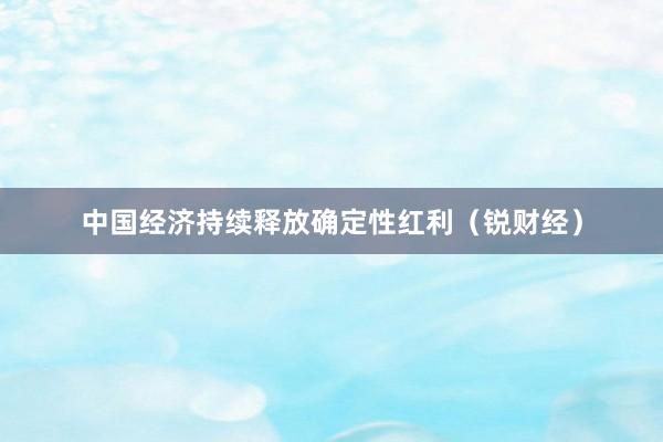 中国经济持续释放确定性红利（锐财经）