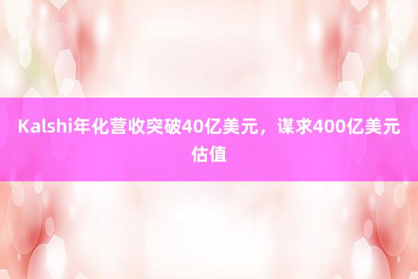 Kalshi年化营收突破40亿美元，谋求400亿美元估值