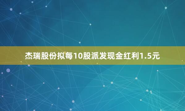 杰瑞股份拟每10股派发现金红利1.5元
