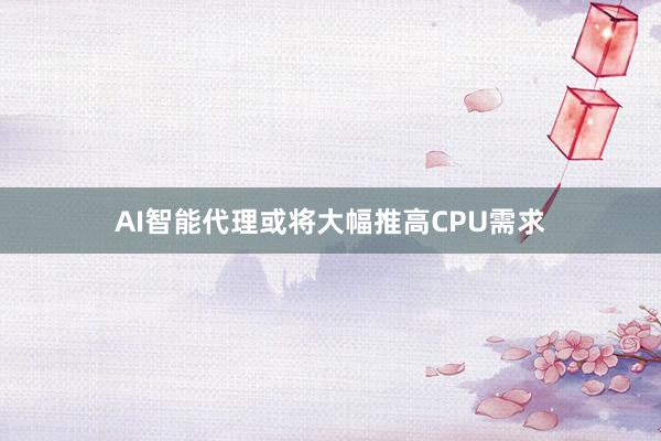 AI智能代理或将大幅推高CPU需求