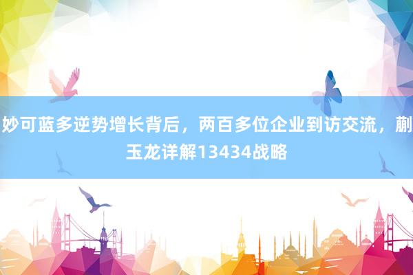 妙可蓝多逆势增长背后，两百多位企业到访交流，蒯玉龙详解13434战略