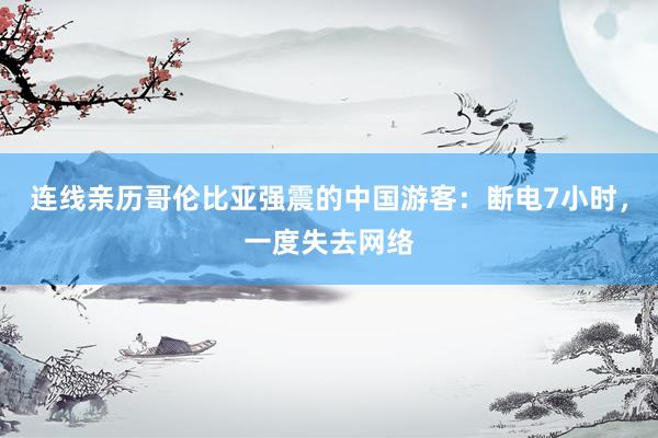 连线亲历哥伦比亚强震的中国游客：断电7小时，一度失去网络