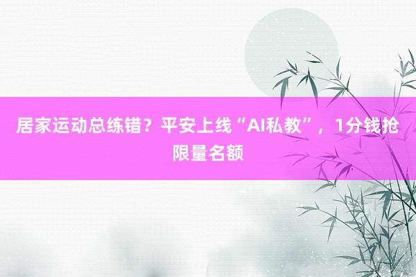 居家运动总练错？平安上线“AI私教”，1分钱抢限量名额