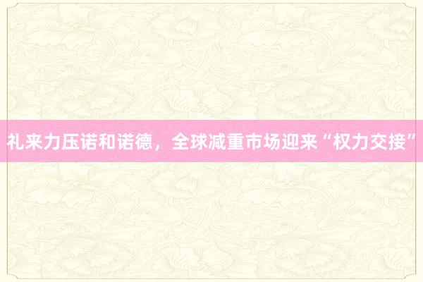礼来力压诺和诺德，全球减重市场迎来“权力交接”