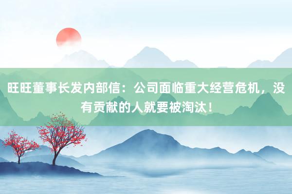 旺旺董事长发内部信：公司面临重大经营危机，没有贡献的人就要被淘汰！