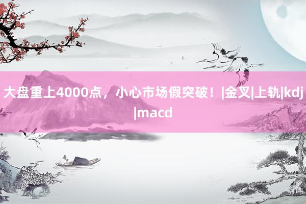 大盘重上4000点，小心市场假突破！|金叉|上轨|kdj|macd