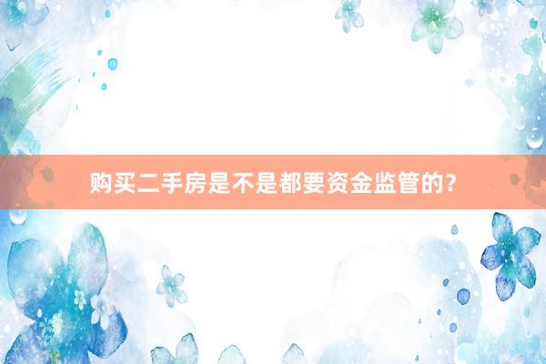 购买二手房是不是都要资金监管的？