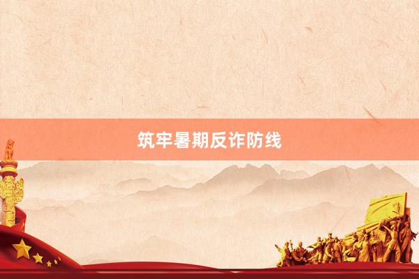 筑牢暑期反诈防线