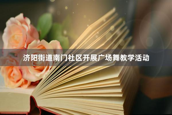 济阳街道南门社区开展广场舞教学活动