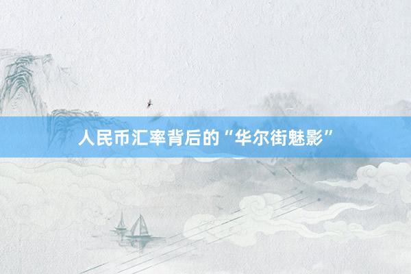 人民币汇率背后的“华尔街魅影”