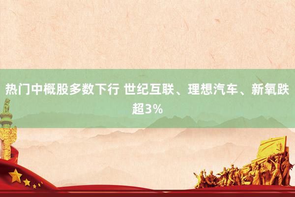 热门中概股多数下行 世纪互联、理想汽车、新氧跌超3%