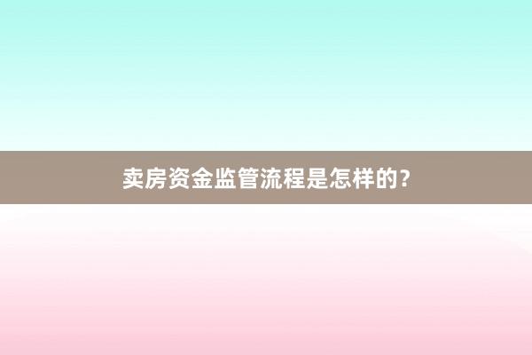 卖房资金监管流程是怎样的?