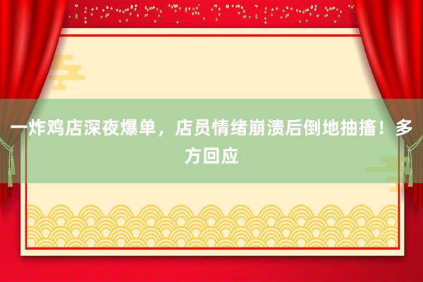 一炸鸡店深夜爆单，店员情绪崩溃后倒地抽搐！多方回应