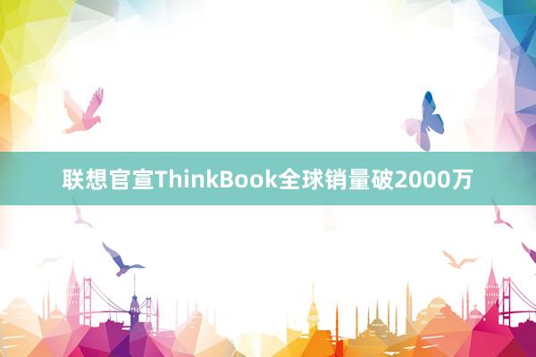 联想官宣ThinkBook全球销量破2000万