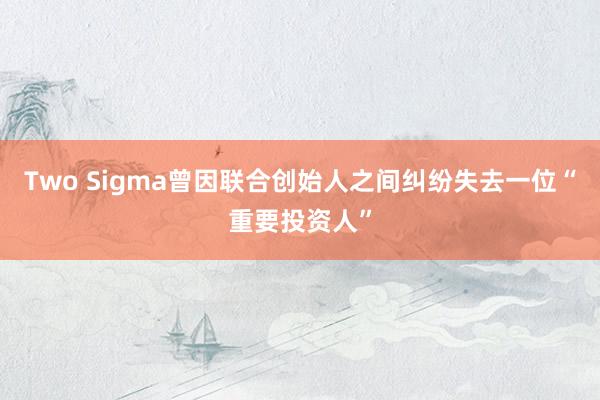 Two Sigma曾因联合创始人之间纠纷失去一位“重要投资人”