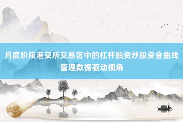 月度阶段港交所交易区中的杠杆融资炒股资金曲线管理数据驱动视角