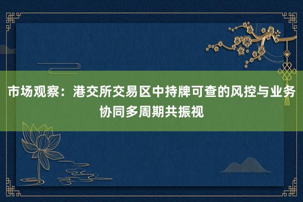 市场观察：港交所交易区中持牌可查的风控与业务协同多周期共振视
