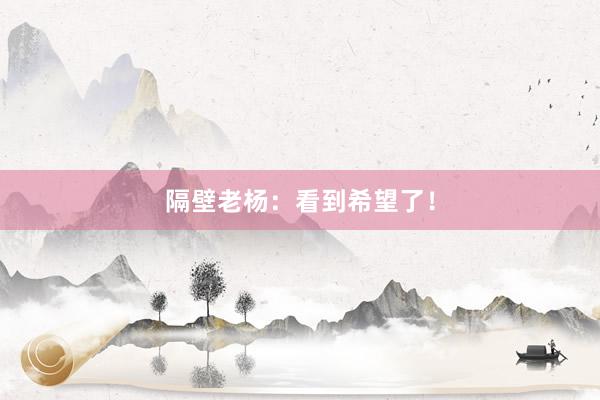 隔壁老杨：看到希望了！