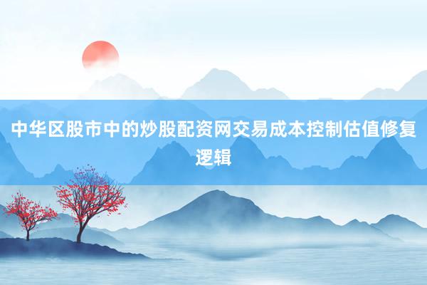 中华区股市中的炒股配资网交易成本控制估值修复逻辑