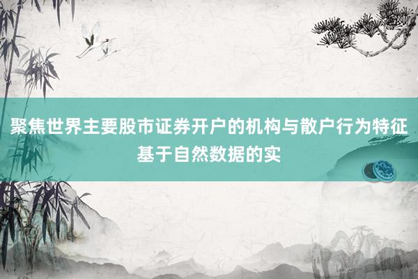 聚焦世界主要股市证券开户的机构与散户行为特征基于自然数据的实