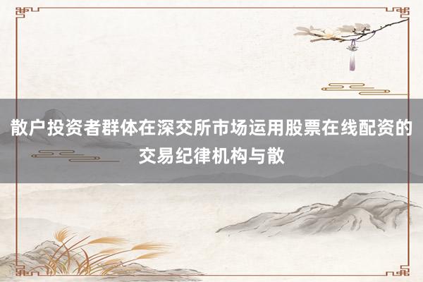 散户投资者群体在深交所市场运用股票在线配资的交易纪律机构与散