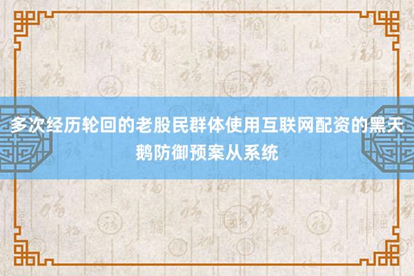 多次经历轮回的老股民群体使用互联网配资的黑天鹅防御预案从系统
