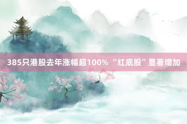 385只港股去年涨幅超100% “红底股”显著增加