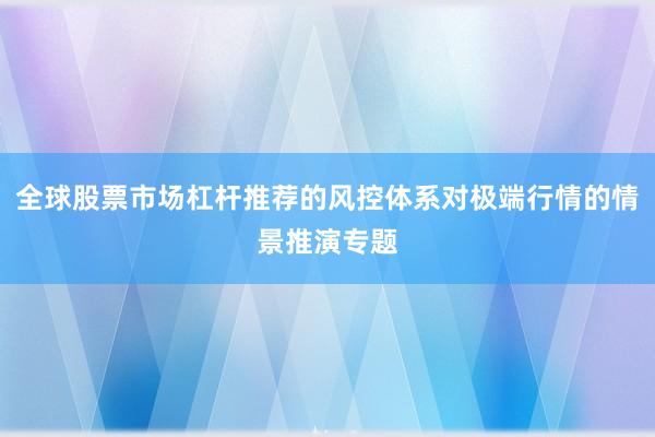 全球股票市场杠杆推荐的风控体系对极端行情的情景推演专题