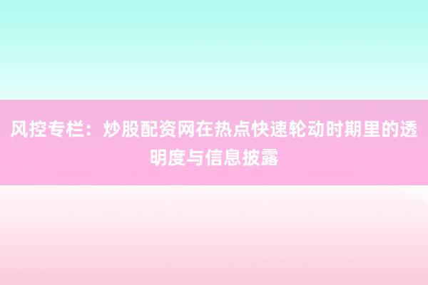 风控专栏：炒股配资网在热点快速轮动时期里的透明度与信息披露