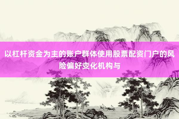 以杠杆资金为主的账户群体使用股票配资门户的风险偏好变化机构与