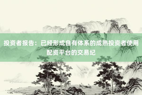 投资者报告：已经形成自有体系的成熟投资者使用配资平台的交易纪