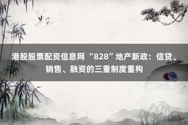 港股股票配资信息网 “828”地产新政：信贷、销售、融资的三重制度重构
