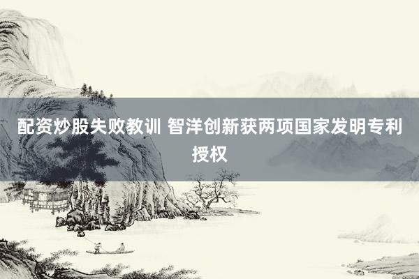 配资炒股失败教训 智洋创新获两项国家发明专利授权