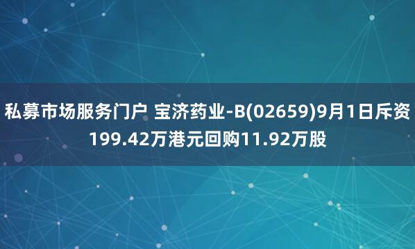 私募市场服务门户 宝济药业-B(02659)9月1日斥资199.42万港元回购11.92万股