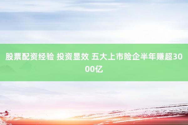 股票配资经验 投资显效 五大上市险企半年赚超3000亿