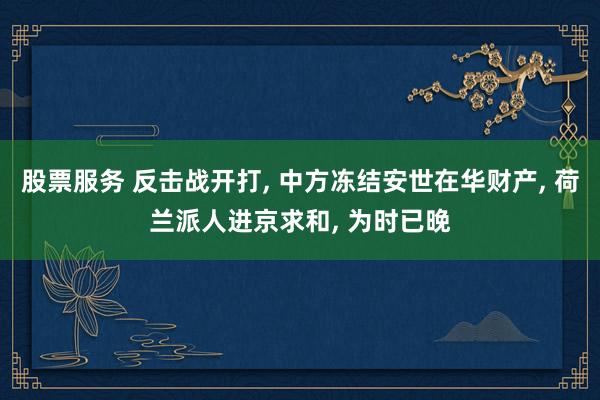 股票服务 反击战开打, 中方冻结安世在华财产, 荷兰派人进京求和, 为时已晚
