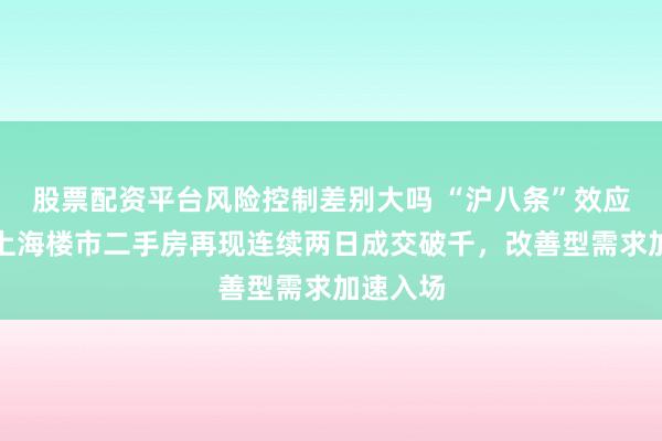 股票配资平台风险控制差别大吗 “沪八条”效应显现！上海楼市二手房再现连续两日成交破千，改善型需求加速入场