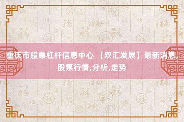 重庆市股票杠杆信息中心 【双汇发展】最新消息,股票行情,分析,走势