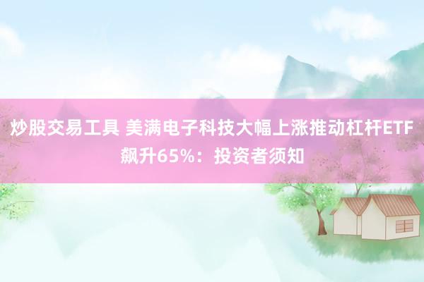 炒股交易工具 美满电子科技大幅上涨推动杠杆ETF飙升65%：投资者须知