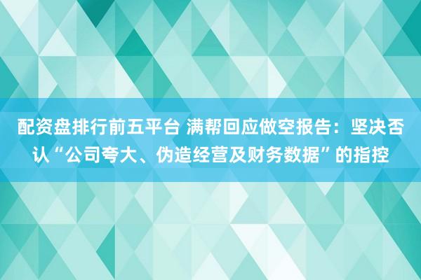 配资盘排行前五平台 满帮回应做空报告：坚决否认“公司夸大、伪造经营及财务数据”的指控