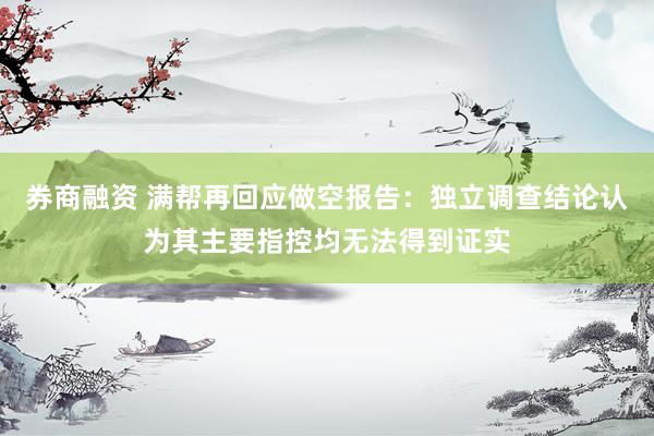 券商融资 满帮再回应做空报告：独立调查结论认为其主要指控均无法得到证实