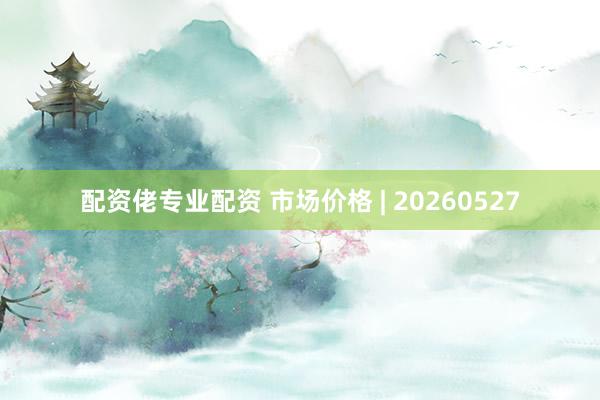 配资佬专业配资 市场价格 | 20260527