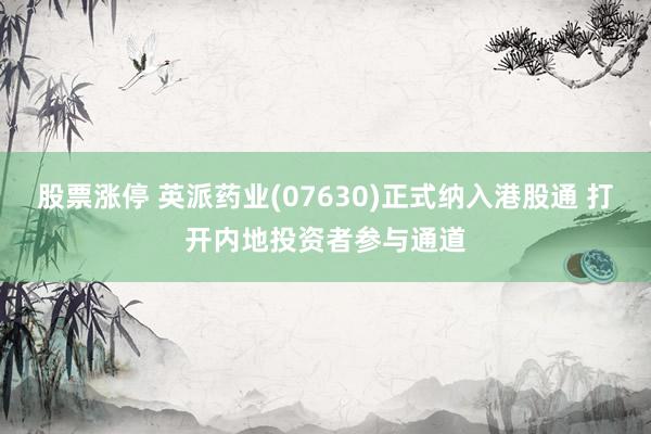 股票涨停 英派药业(07630)正式纳入港股通 打开内地投资者参与通道
