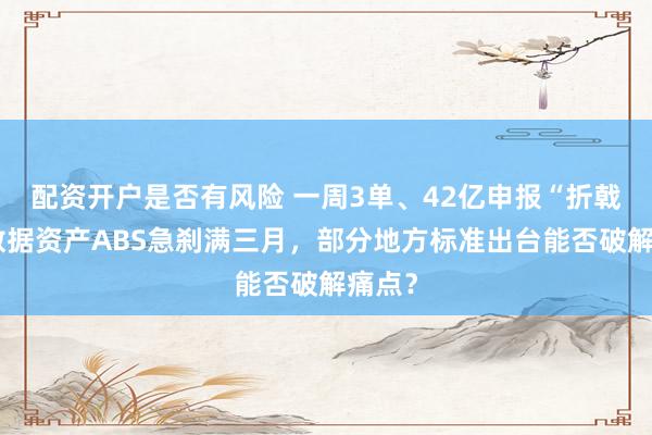 配资开户是否有风险 一周3单、42亿申报“折戟”!数据资产ABS急刹满三月,部分地方标准出台能否破解痛点?