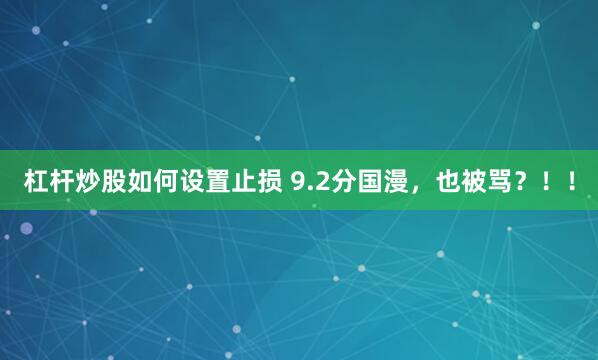 杠杆炒股如何设置止损 9.2分国漫，也被骂？！！