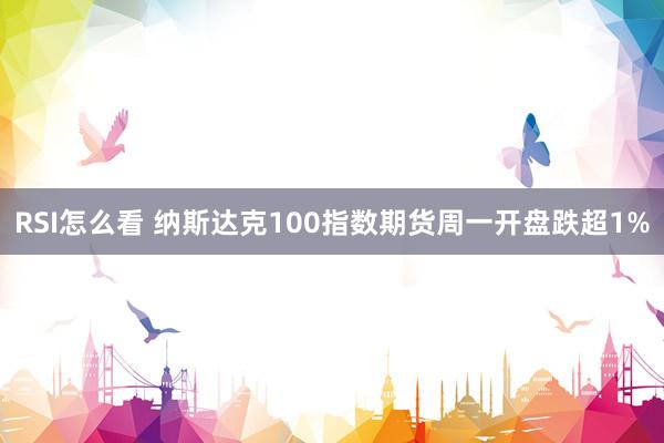 RSI怎么看 纳斯达克100指数期货周一开盘跌超1%